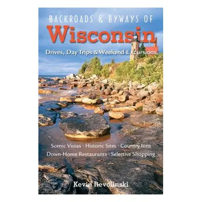 "Backroads & Byways of Wisconsin: Drives, Day Trips & Weekend Excursions" - "" ("Revolinski Kevi