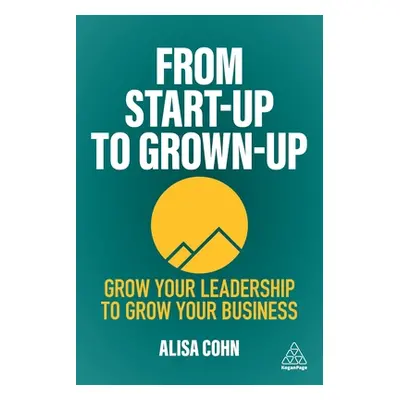 "From Start-Up to Grown-Up: Grow Your Leadership to Grow Your Business" - "" ("Cohn Alisa")(Pape