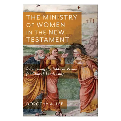 "The Ministry of Women in the New Testament: Reclaiming the Biblical Vision for Church Leadershi