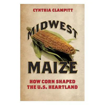 "Midwest Maize: How Corn Shaped the U.S. Heartland" - "" ("Clampitt Cynthia")(Paperback)