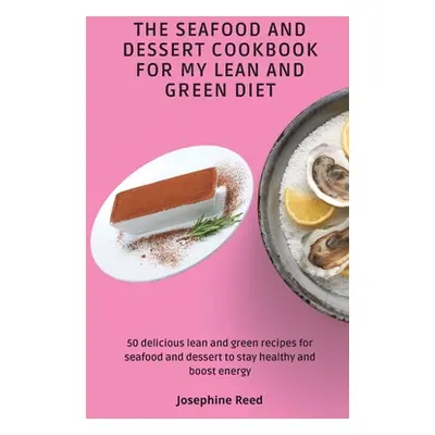 "The Seafood and Dessert Cookbook For My Lean and Green Diet: 50 delicious lean and green recipe