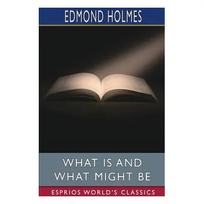 "What Is and What Might Be (Esprios Classics)" - "" ("Holmes Edmond")(Paperback)