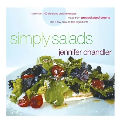 "Simply Salads: More Than 100 Creative Recipes You Can Make in Minutes from Prepackaged Greens" 