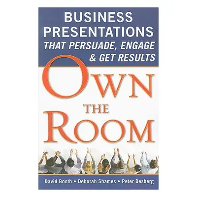 "Own the Room: Business Presentations That Persuade, Engage, and Get Results" - "" ("Booth David