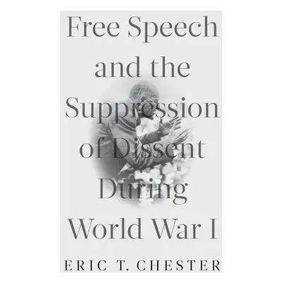 "Free Speech and the Suppression of Dissent During World War I" - "" ("Chester Eric T.")(Paperba