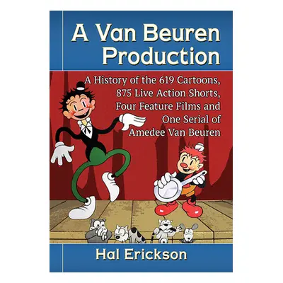 "A Van Beuren Production: A History of the 619 Cartoons, 875 Live Action Shorts, Four Feature Fi