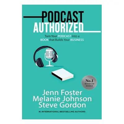 "Podcast Authorized: Turn Your Podcast Into a Book That Builds Your Business" - "" ("Foster Jenn