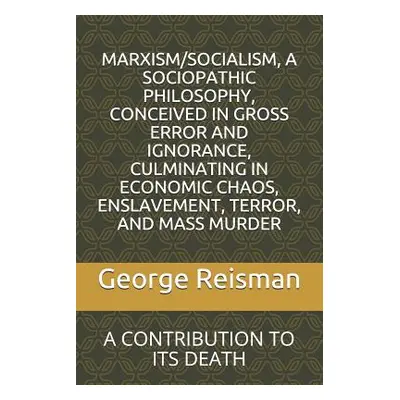 "Marxism/Socialism, a Sociopathic Philosophy Conceived in Gross Error and Ignorance, Culminating