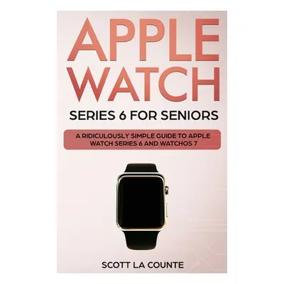 "Apple Watch Series 6 For Seniors: A Ridiculously Simple Guide To Apple Watch Series 6 and Watch