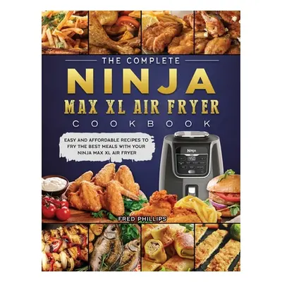 "The Complete Ninja Max XL Air Fryer Cookbook: Easy and Affordable Recipes to Fry the Best Meals