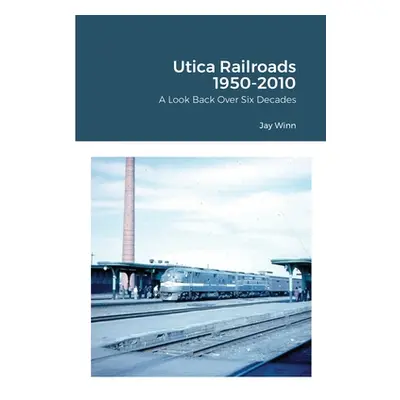 "Utica Railroads 1950-2010: A Look Back Over Six Decades" - "" ("Winn Jay")(Paperback)