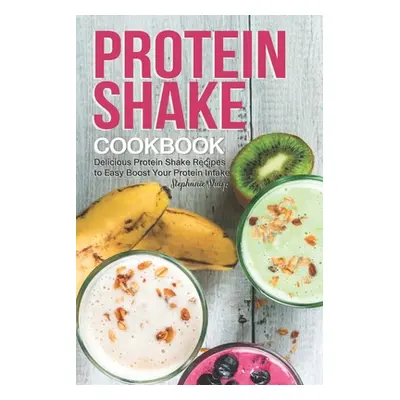 "Protein Shake Cookbook: Delicious Protein Shake Recipes to Easy Boost Your Protein Intake" - ""