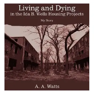 "Living and Dying in the Ida B. Wells Housing Projects: My Story" - "" ("Watts A. A.")(Pevná vaz