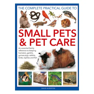 "The Complete Practical Guide to Small Pets and Pet Care: An Essential Family Reference to Keepi