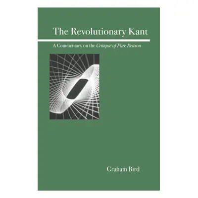 "The Revolutionary Kant: A Commentary on the Critique of Pure Reason" - "" ("Bird Graham")(Paper