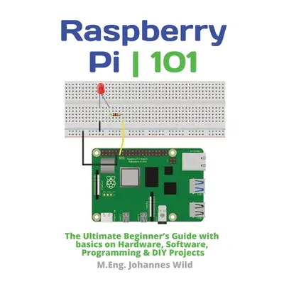 "Raspberry Pi 101: The Ultimate Beginner's Guide with Basics on Hardware, Software, Programming 