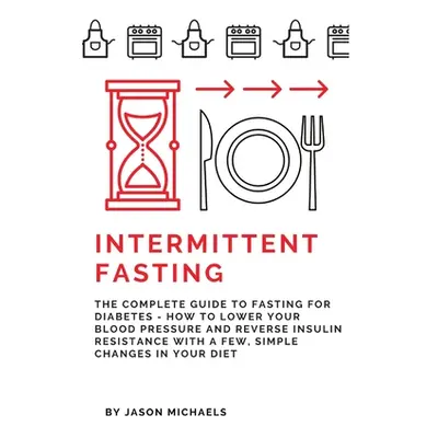 "Intermittent Fasting: The Complete Guide to Fasting for Diabetes - How to Lower Your Blood pres