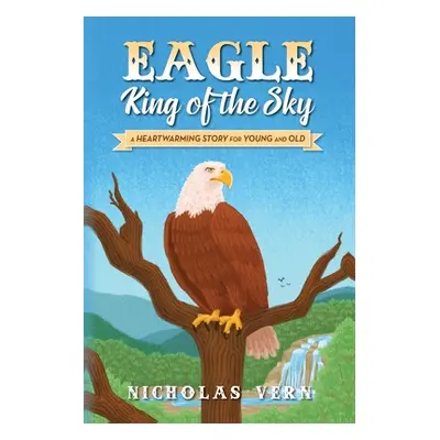 "EAGLE King of the Sky: A Heartwarming Story for Young and Old" - "" ("Vern Nicholas")(Paperback