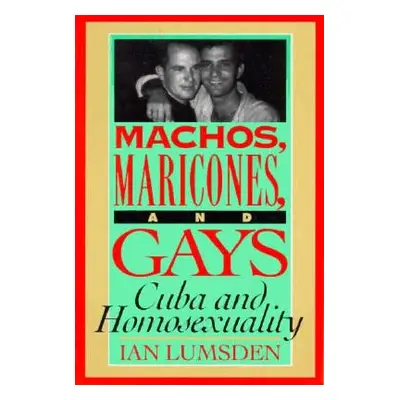 "Machos Maricones & Gays: Cuba and Homosexuality" - "" ("Lumsden Ian")(Paperback)