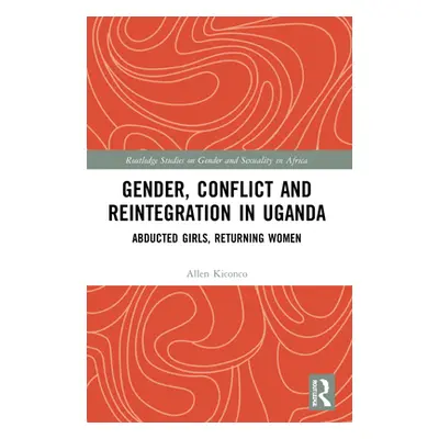 "Gender, Conflict and Reintegration in Uganda: Abducted Girls, Returning Women" - "" ("Kiconco A