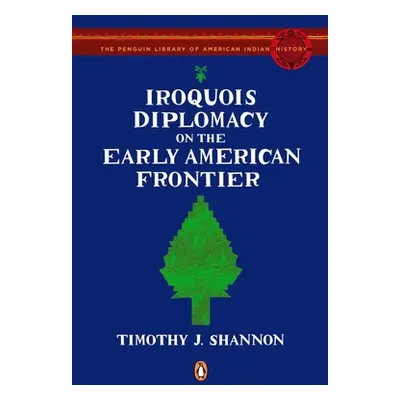 "Iroquois Diplomacy on the Early American Frontier" - "" ("Shannon Timothy J.")(Paperback)