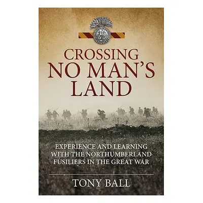 "Crossing No Man's Land" - "Experience and Learning with the Northumberland Fusiliers in the Gre