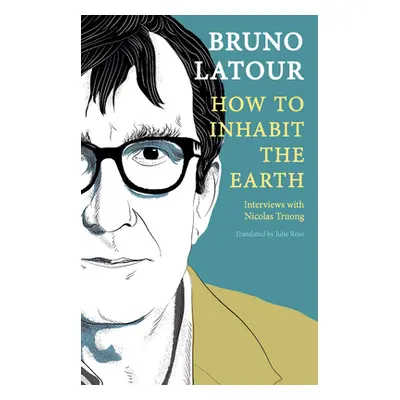 "How to Inhabit the Earth: Interviews with Nicolas Truong" - "" ("LaTour Bruno")(Pevná vazba)