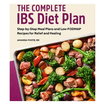 "The Complete Ibs Diet Plan: Step-By-Step Meal Plans and Low-Fodmap Recipes for Relief and Heali