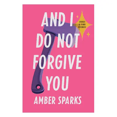 "And I Do Not Forgive You: Stories and Other Revenges" - "" ("Sparks Amber")(Pevná vazba)