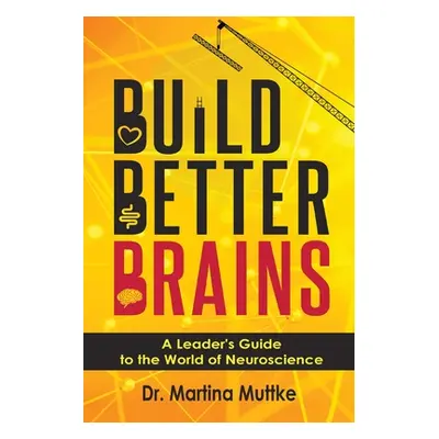 "Build Better Brains: A Leader's Guide to the World of Neuroscience" - "" ("Muttke Martina")(Pap