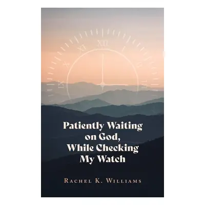 "Patiently Waiting on God, While Checking My Watch" - "" ("Williams Rachel K.")(Paperback)