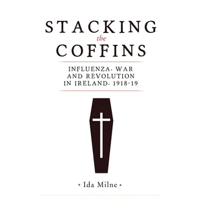 "Stacking the Coffins: Influenza, War and Revolution in Ireland, 1918-19" - "" ("Milne Ida")(Pap