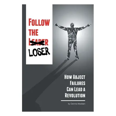 "Follow the Loser: How Abject Failures Can Lead a Revolution" - "" ("Madden Dennis")(Paperback)