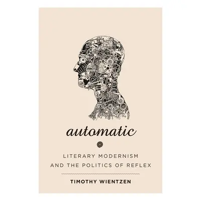 "Automatic: Literary Modernism and the Politics of Reflex" - "" ("Wientzen Timothy")(Paperback)