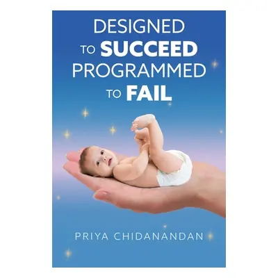 "Designed to Succeed Programmed to Fail" - "" ("Chidanandan Priya")(Paperback)