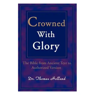 "Crowned with Glory: The Bible from Ancient Text to Authorized Version" - "" ("Holland Thomas")(