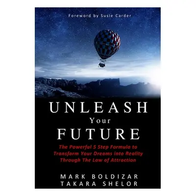 "Unleash Your Future: The Powerful 5 Step Formula to Transform Your Dreams into Reality Through 