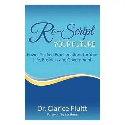 "Re-Script Your Future: Power-Packed Proclamations for Your Life, Business and Government" - "" 