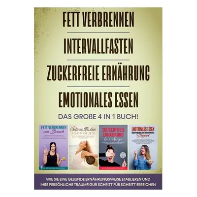 "FETT VERBRENNEN - INTERVALLFASTEN - ZUCKERFREIE ERNHRUNG - EMOTIONALES ESSEN - Das groe 4 in 1 