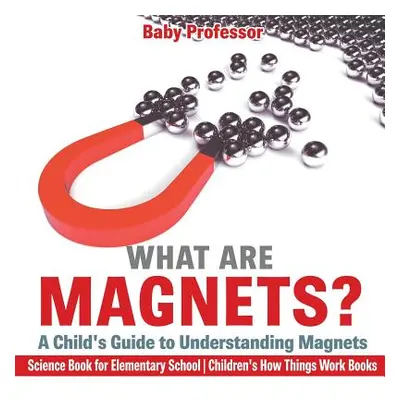 "What are Magnets? A Child's Guide to Understanding Magnets - Science Book for Elementary School