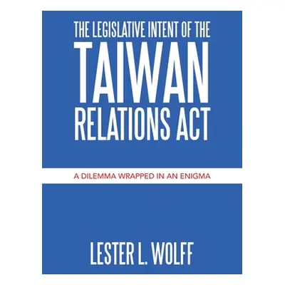 "The Legislative Intent of the Taiwan Relations Act: A Dilemma Wrapped in an Enigma" - "" ("Wolf