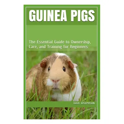 "Guinea Pigs: The Essential Guide to Ownership, Care, and Training for Beginners" - "" ("Josephs