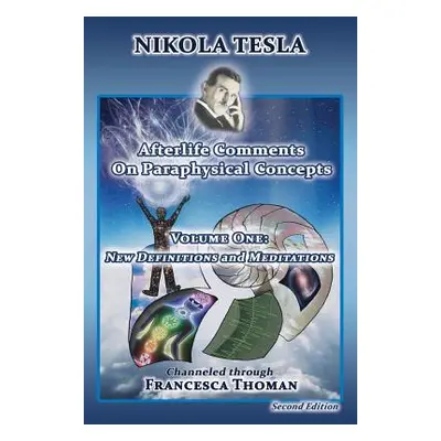 "Nikola Tesla: Afterlife Comments on Paraphysical Concepts, Volume One: New Definitions and Medi