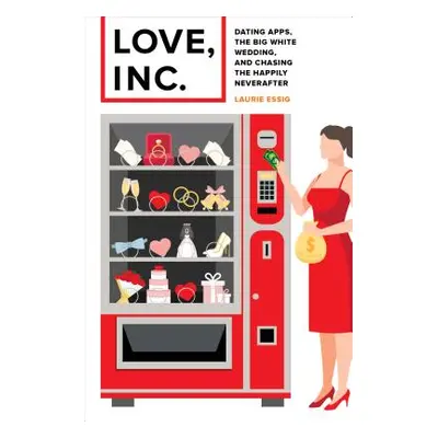 "Love, Inc.: Dating Apps, the Big White Wedding, and Chasing the Happily Neverafter" - "" ("Essi