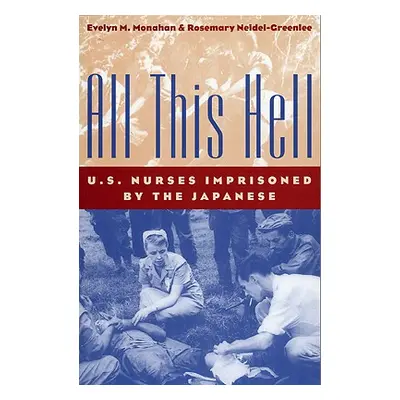 "All This Hell: U. S. Nurses Imprisoned by the Japanese" - "" ("Monahan Evelyn M.")(Paperback)