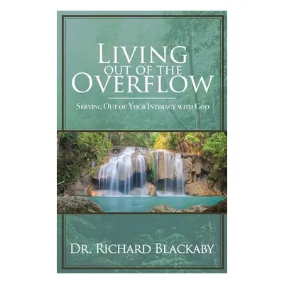 "Living Out of the Overflow: Serving Out of Your Intimacy with God" - "" ("Blackaby Richard")(Pa