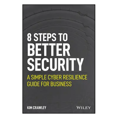 "8 Steps to Better Security: A Simple Cyber Resilience Guide for Business" - "" ("Crawley Kim")(