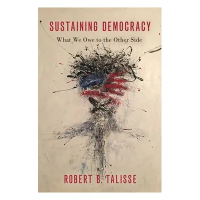 "Sustaining Democracy: What We Owe to the Other Side" - "" ("Talisse Robert B.")(Pevná vazba)