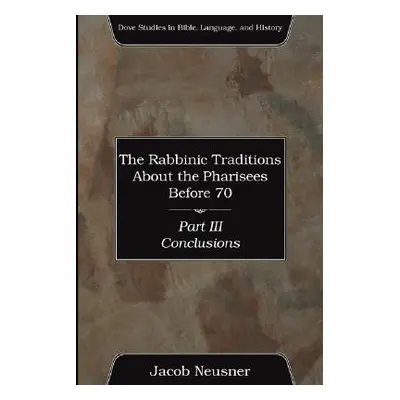 "The Rabbinic Traditions About the Pharisees Before 70, Part III" - "" ("Neusner Jacob")(Paperba