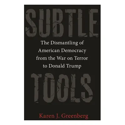 "Subtle Tools: The Dismantling of American Democracy from the War on Terror to Donald Trump" - "